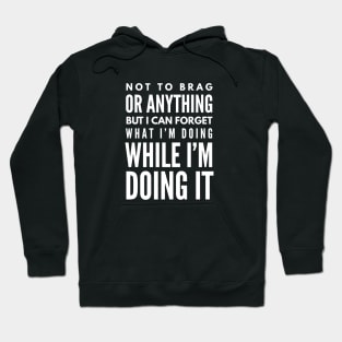 Not To Brag Or Anything But I Can Forget What I'm Doing While I'm Doing It - Funny Sayings Hoodie